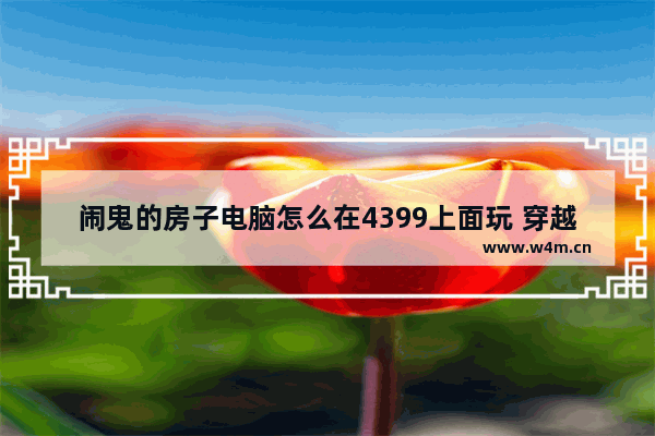 闹鬼的房子电脑怎么在4399上面玩 穿越火线灵异房子