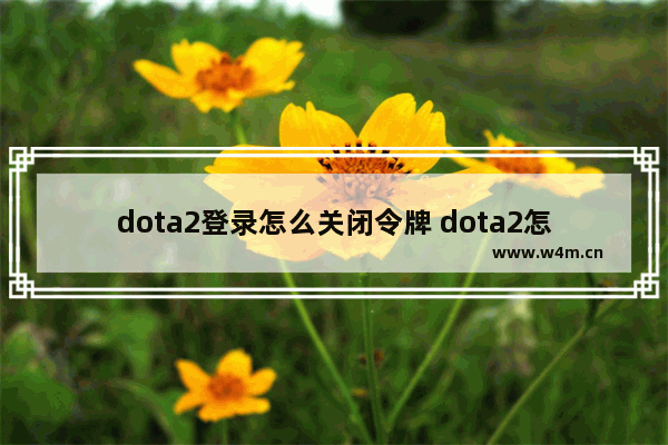 dota2登录怎么关闭令牌 dota2怎么绑定手机令牌 交易物品需要