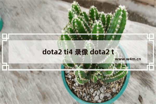 dota2 ti4 录像 dota2 ti4 录像