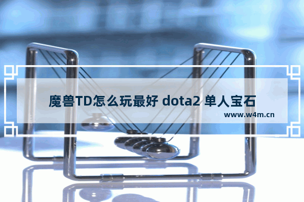 魔兽TD怎么玩最好 dota2 单人宝石td攻略