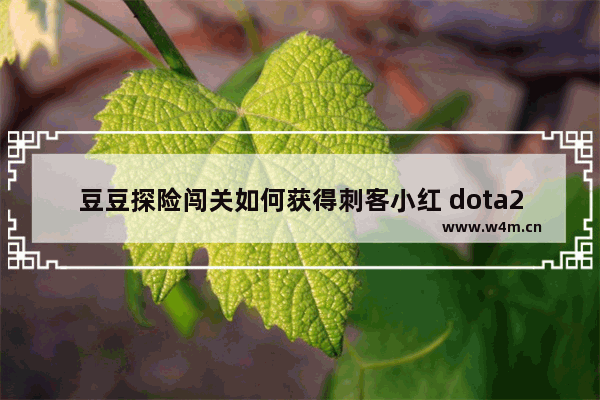 豆豆探险闯关如何获得刺客小红 dota2 小红本刷任务