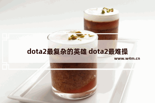 dota2最复杂的英雄 dota2最难操作的英雄