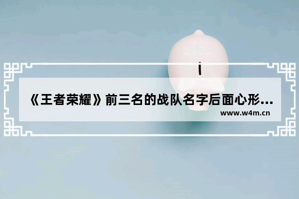 《王者荣耀》前三名的战队名字后面心形的符号怎么打 王者荣耀开局的时候技能旁边有个小图标怎么弄的啊 别人用的有桃心有手势（一个剪刀手的样子）还有小人