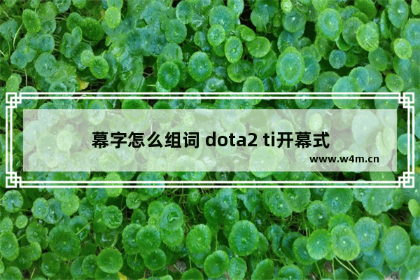 幕字怎么组词 dota2 ti开幕式