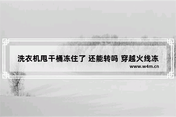 洗衣机甩干桶冻住了 还能转吗 穿越火线冻住动作