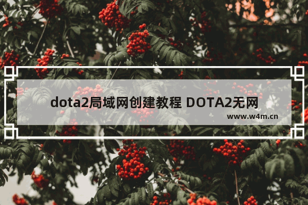 dota2局域网创建教程 DOTA2无网络怎么玩单机