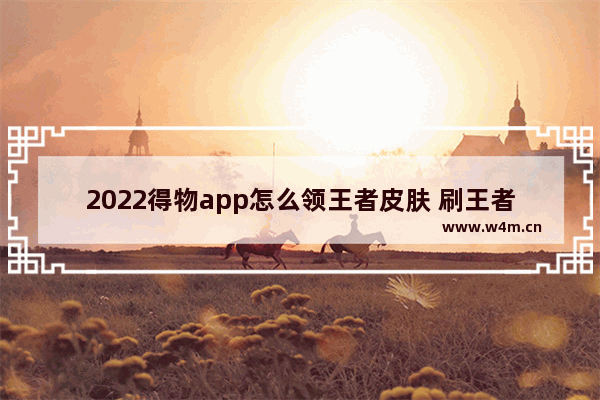 2022得物app怎么领王者皮肤 刷王者荣耀皮肤软件