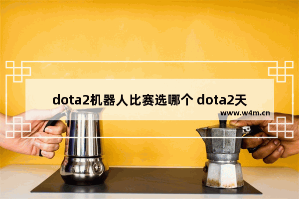 dota2机器人比赛选哪个 dota2天地星机器人房间怎么建