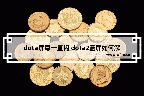 dota屏幕一直闪 dota2蓝屏如何解决