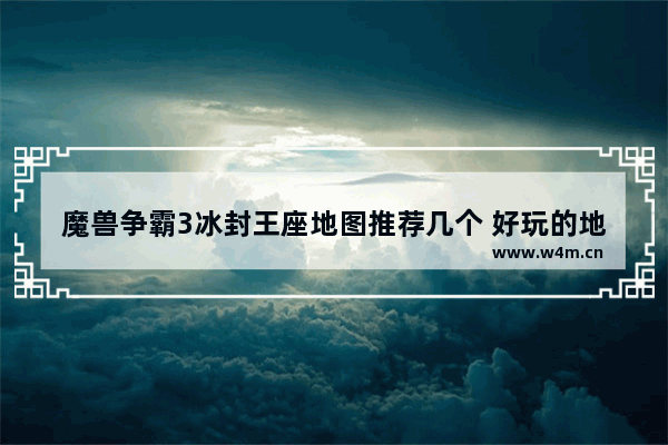 魔兽争霸3冰封王座地图推荐几个 好玩的地图 玩起来特爽的内种 诛仙里面哪个英雄好点魔兽RPG