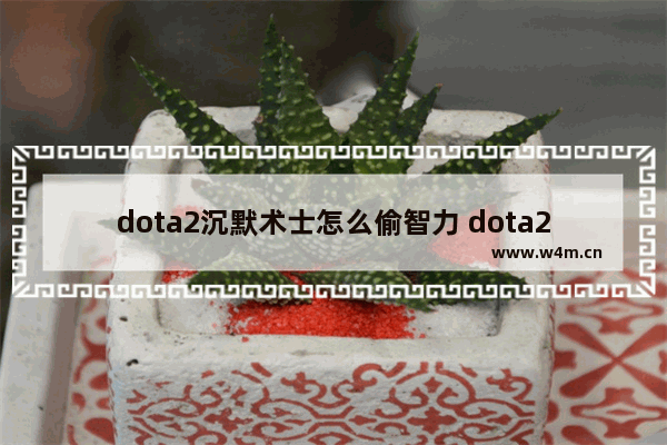 dota2沉默术士怎么偷智力 dota2沉默术士能无限叠加智力吗