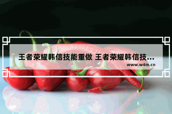 王者荣耀韩信技能重做 王者荣耀韩信技能重做