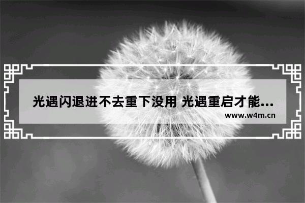 光遇闪退进不去重下没用 光遇重启才能打开