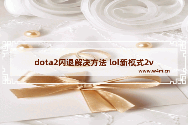 dota2闪退解决方法 lol新模式2v2v2进去就闪退怎么办