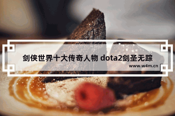 剑侠世界十大传奇人物 dota2剑圣无踪岛