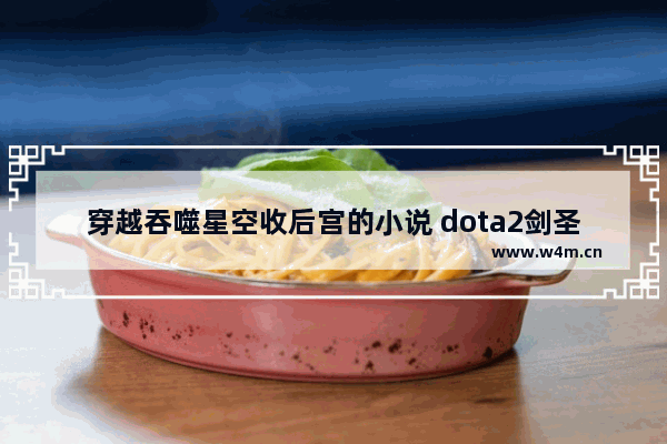 穿越吞噬星空收后宫的小说 dota2剑圣至宝面具