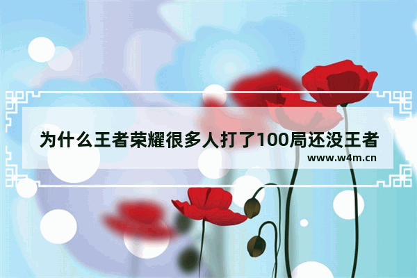 为什么王者荣耀很多人打了100局还没王者 为什么王者里的输出队友都不会玩