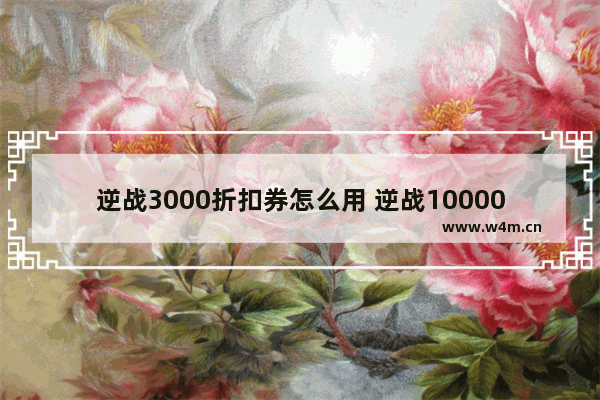 逆战3000折扣券怎么用 逆战10000折扣券满多少钱能用