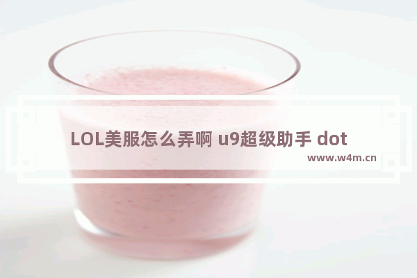 LOL美服怎么弄啊 u9超级助手 dota2