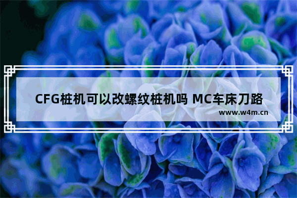 CFG桩机可以改螺纹桩机吗 MC车床刀路怎么改刀具平面