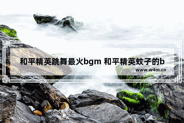 和平精英跳舞最火bgm 和平精英蚊子的bgm是什么