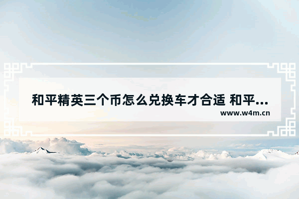 和平精英三个币怎么兑换车才合适 和平精英的汇率