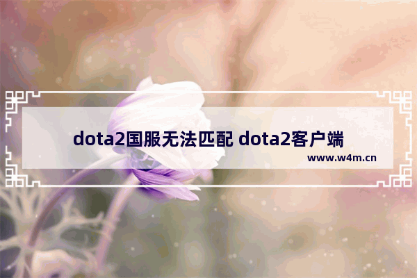 dota2国服无法匹配 dota2客户端版本过低