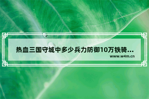 热血三国守城中多少兵力防御10万铁骑偷袭 穿越火线偷袭后果