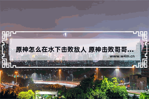 原神怎么在水下击败敌人 原神击败哥哥攻略