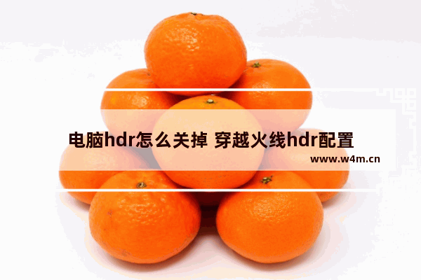 电脑hdr怎么关掉 穿越火线hdr配置