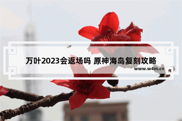 万叶2023会返场吗 原神海岛复刻攻略