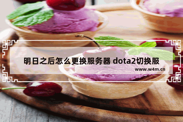 明日之后怎么更换服务器 dota2切换服务器