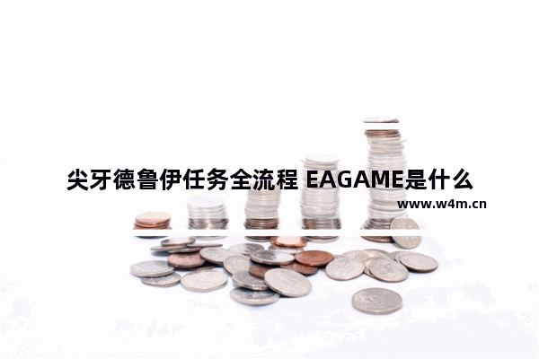 尖牙德鲁伊任务全流程 EAGAME是什么公司出品的游戏