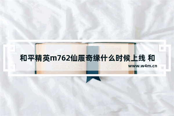 和平精英m762仙履奇缘什么时候上线 和平精英神仙礼物