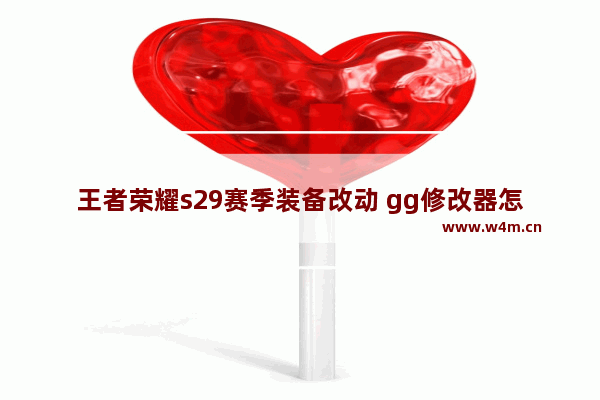 王者荣耀s29赛季装备改动 gg修改器怎么王者荣耀改装备伤害