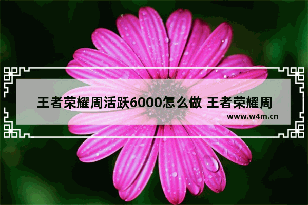 王者荣耀周活跃6000怎么做 王者荣耀周活跃2000