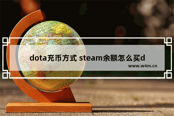 dota充币方式 steam余额怎么买dota