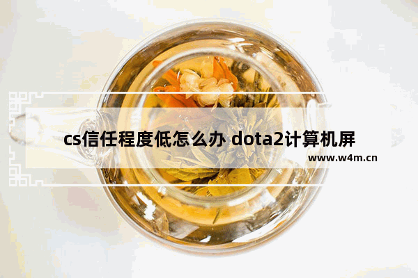 cs信任程度低怎么办 dota2计算机屏蔽了vac