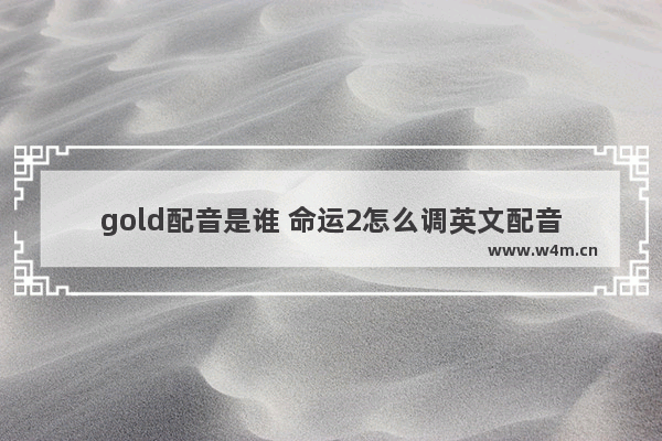 gold配音是谁 命运2怎么调英文配音