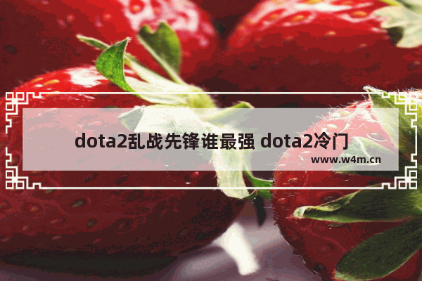 dota2乱战先锋谁最强 dota2冷门英雄英雄排行榜