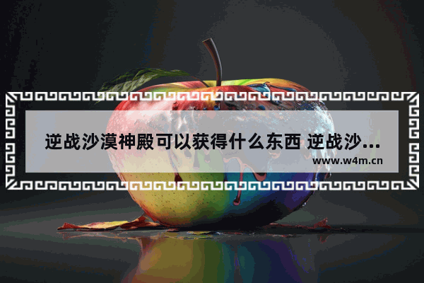 逆战沙漠神殿可以获得什么东西 逆战沙漠神殿特殊卡关可以刷出什么