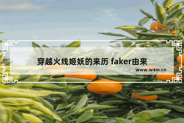 穿越火线姬妖的来历 faker由来