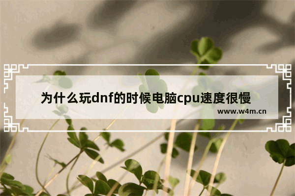 为什么玩dnf的时候电脑cpu速度很慢 地下城与勇士元件