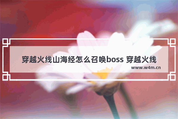 穿越火线山海经怎么召唤boss 穿越火线迎接怪物