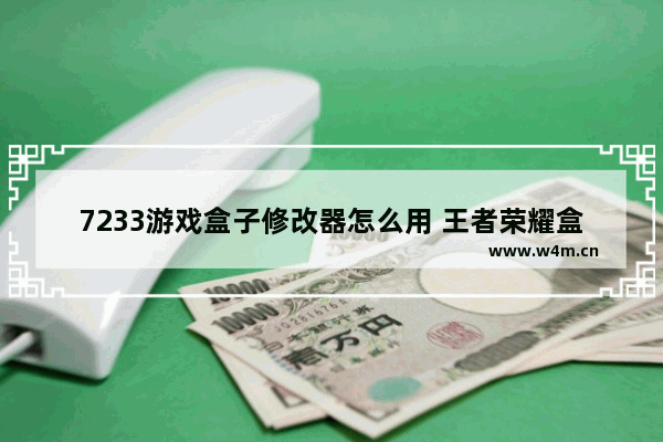 7233游戏盒子修改器怎么用 王者荣耀盒子修改器