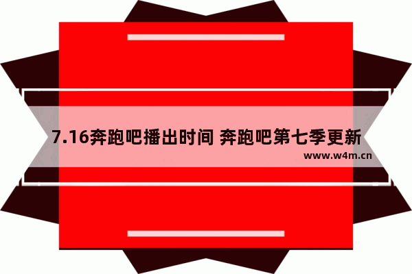 7.16奔跑吧播出时间 奔跑吧第七季更新到第几期了