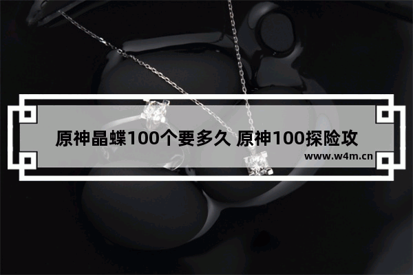 原神晶蝶100个要多久 原神100探险攻略