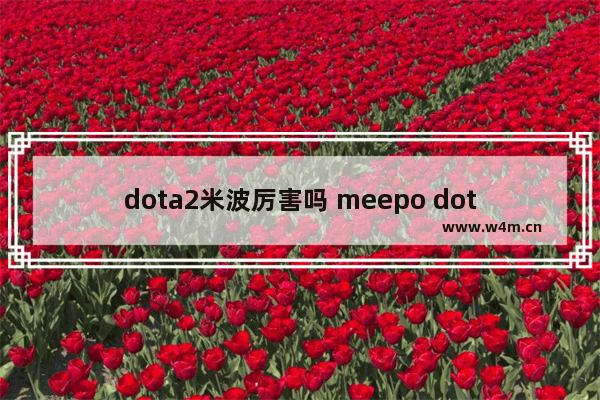 dota2米波厉害吗 meepo dota2