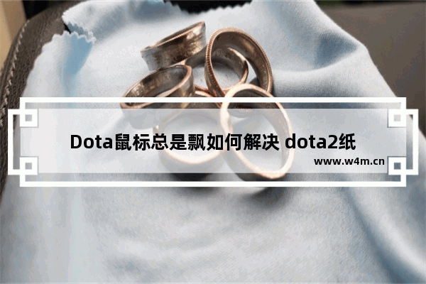 Dota鼠标总是飘如何解决 dota2纸巾