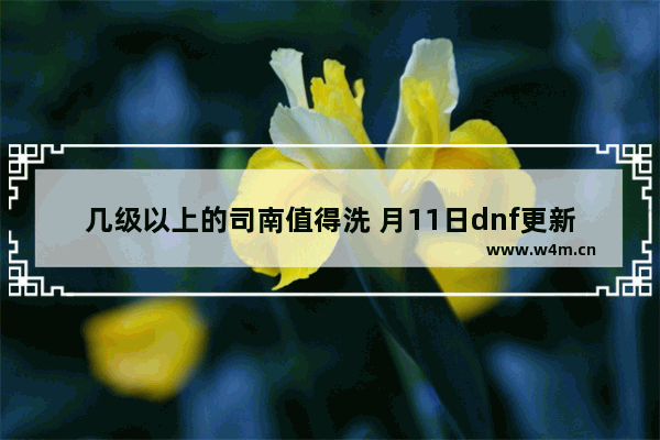 几级以上的司南值得洗 月11日dnf更新后都有什么